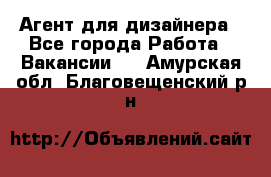 Агент для дизайнера - Все города Работа » Вакансии   . Амурская обл.,Благовещенский р-н